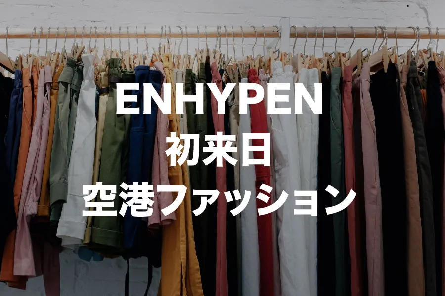 ENHYPEN 初来日 空港ファッション